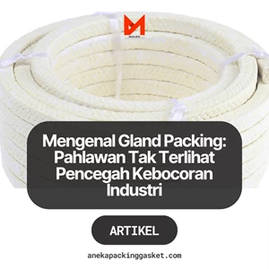 Mengenal Gland Packing: Pahlawan Tak Terlihat Pencegah Kebocoran Industri