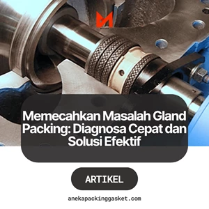 Memecahkan Masalah Gland Packing: Diagnosa Cepat dan Solusi Efektif